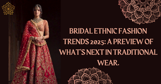 Bridal Ethnic Fashion Trends 2025: A Preview of What's Next in Traditional Wear.